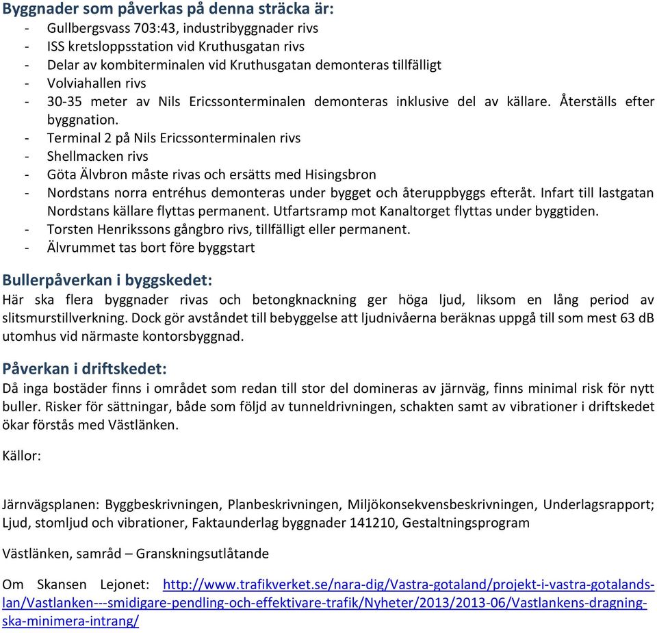 - Terminal 2 på Nils Ericssonterminalen rivs - Shellmacken rivs - Göta Älvbron måste rivas och ersätts med Hisingsbron - Nordstans norra entréhus demonteras under bygget och återuppbyggs efteråt.