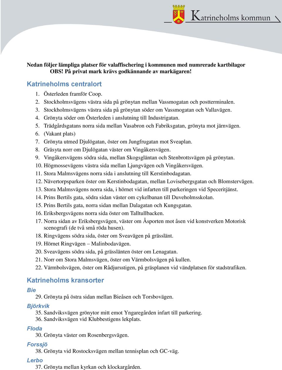 Grönyta söder om Österleden i anslutning till Industrigatan. 5. Trädgårdsgatans norra sida mellan Vasabron och Fabriksgatan, grönyta mot järnvägen. 6. (Vakant plats) 7.