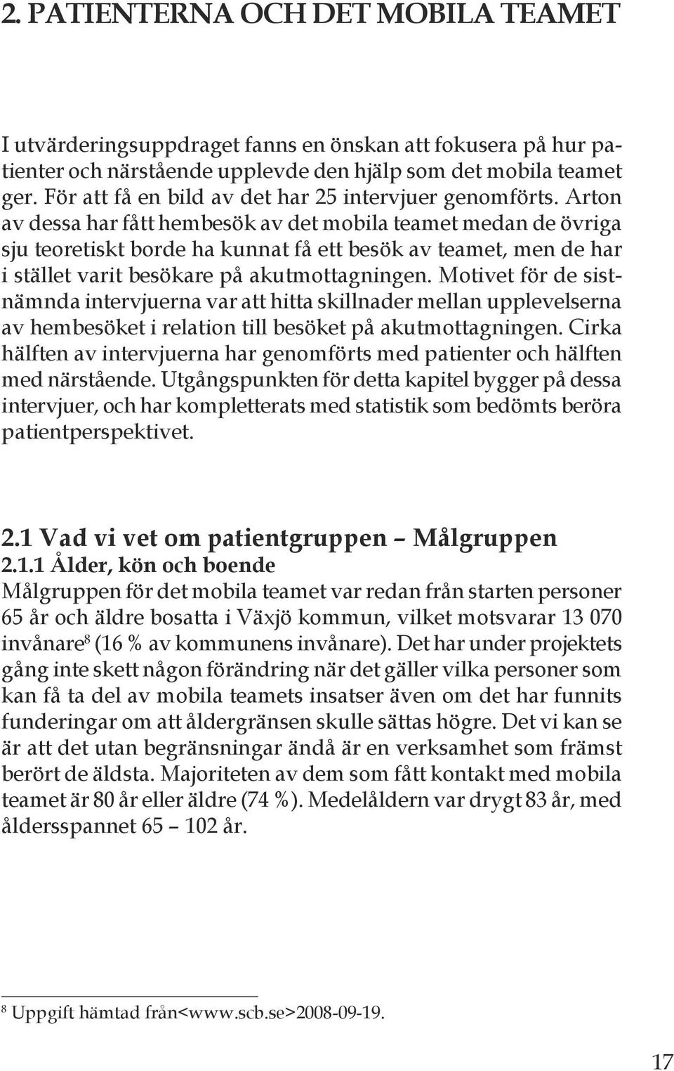 Arton av dessa har fått hembesök av det mobila teamet medan de övriga sju teoretiskt borde ha kunnat få ett besök av teamet, men de har i stället varit besökare på akutmottagningen.