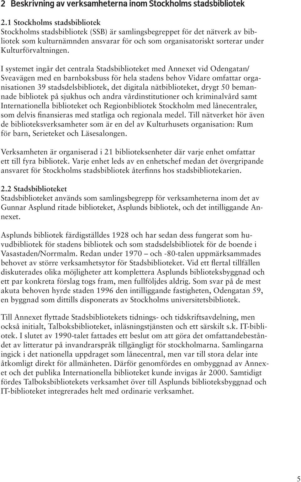 I systemet ingår det centrala Stadsbiblioteket med Annexet vid Odengatan/ Sveavägen med en barnboksbuss för hela stadens behov Vidare omfattar organisationen 39 stadsdelsbibliotek, det digitala