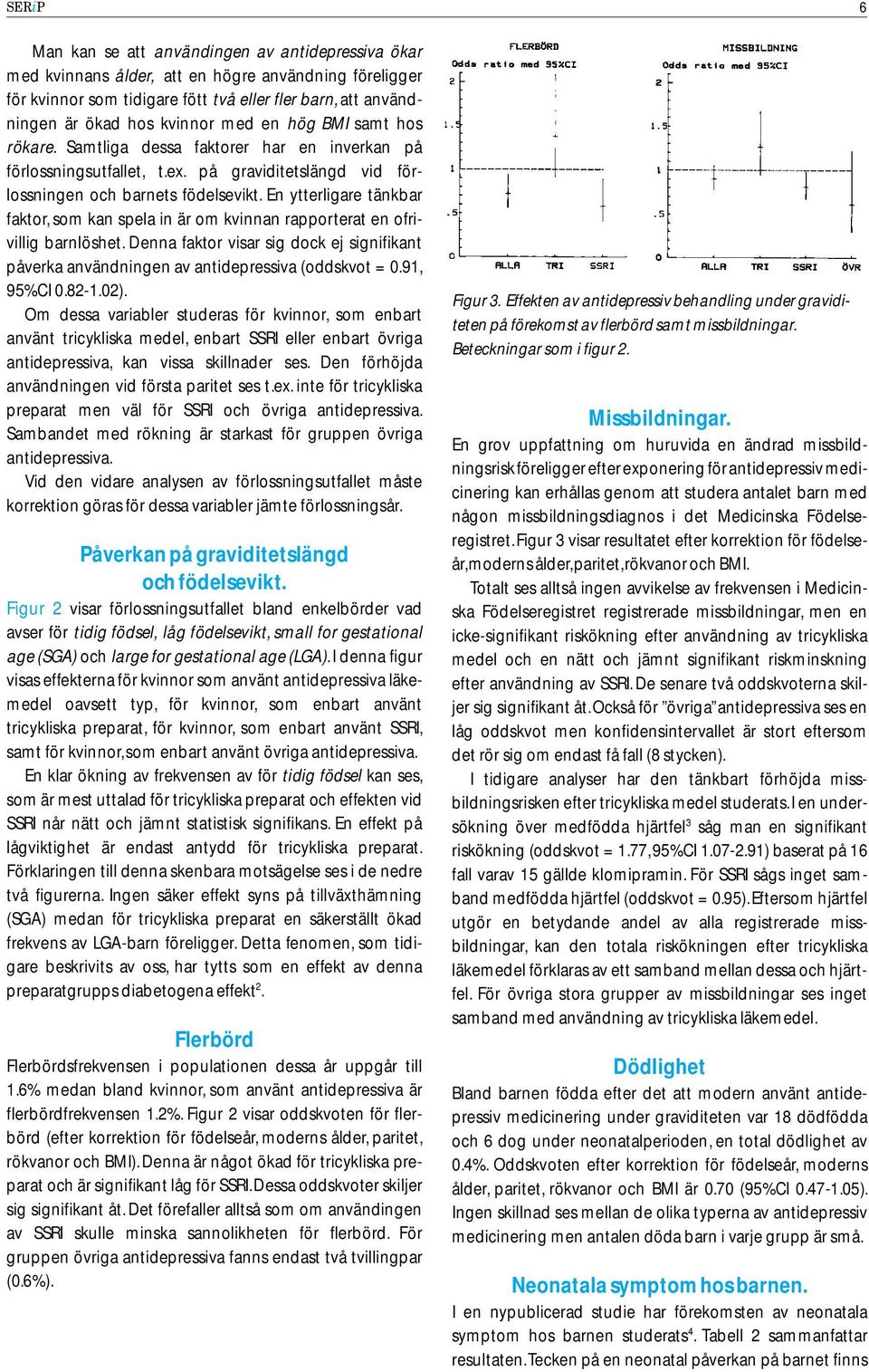 En ytterligare tänkbar faktor, som kan spela in är om kvinnan rapporterat en ofrivillig barnlöshet. Denna faktor visar sig dock ej signifikant påverka användningen av antidepressiva (oddskvot = 0.