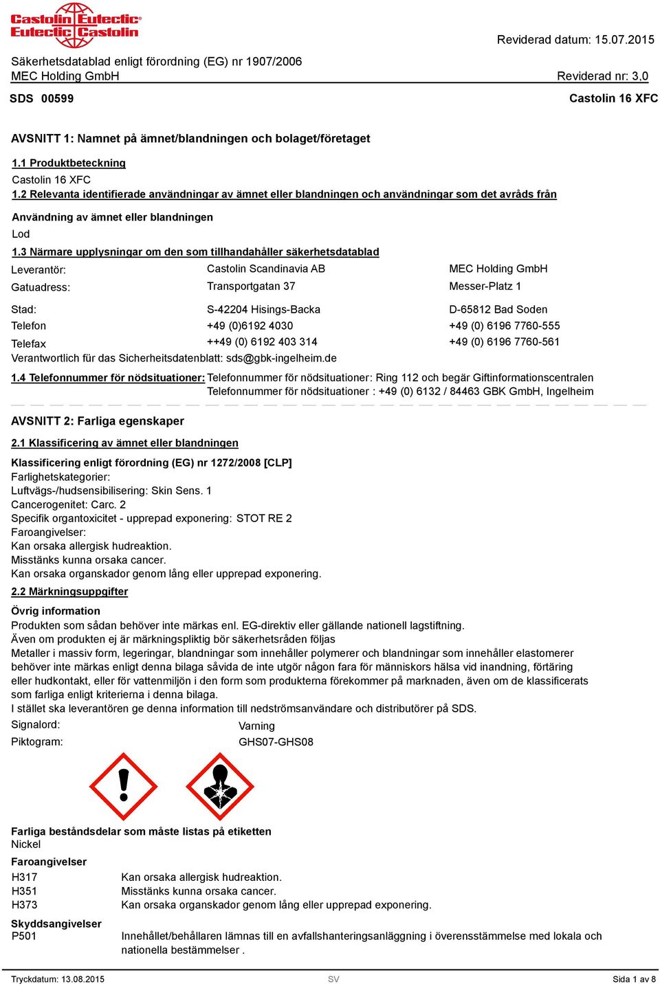 3 Närmare upplysningar om den som tillhandahåller säkerhetsdatablad Leverantör: Castolin Scandinavia AB Gatuadress: Transportgatan 37 Messer-Platz 1 Stad: S-42204 Hisings-Backa Telefon +49 (0)6192