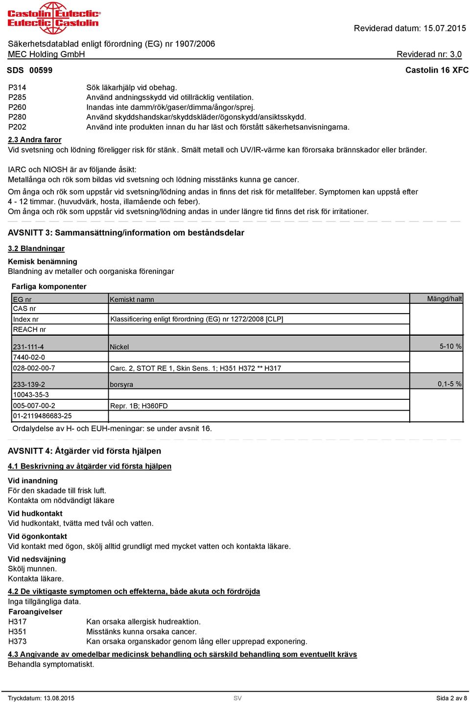 3 Andra faror Vid svetsning och lödning föreligger risk för stänk. Smält metall och UV/IR-värme kan förorsaka brännskador eller bränder.
