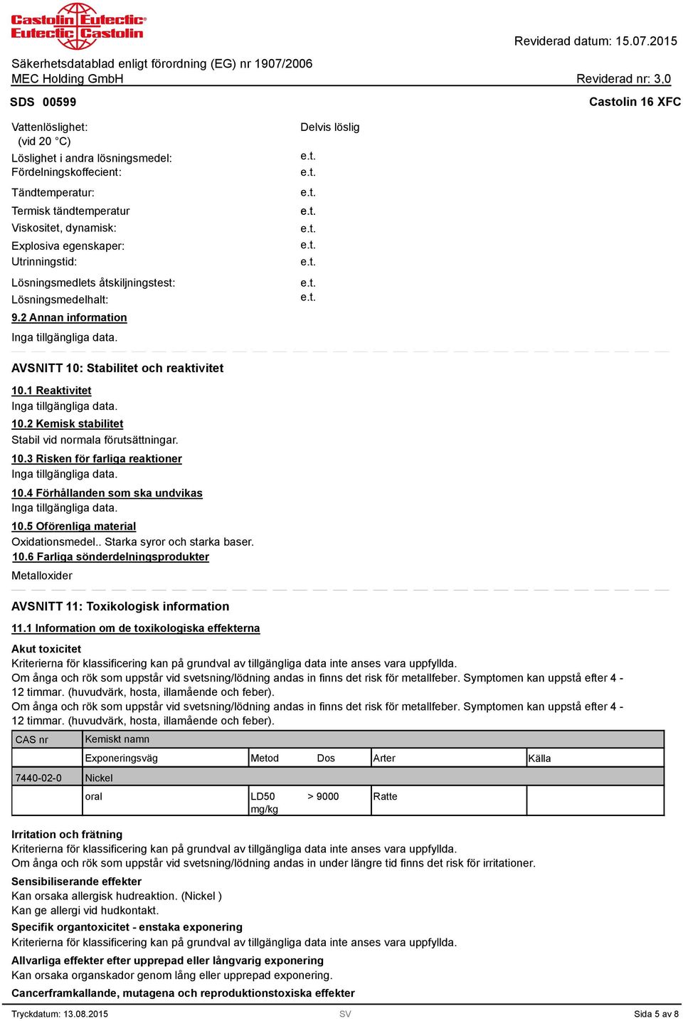 4 Förhållanden som ska undvikas 10.5 Oförenliga material Oxidationsmedel.. Starka syror och starka baser. 10.6 Farliga sönderdelningsprodukter Metalloxider AVSNITT 11: Toxikologisk information 11.