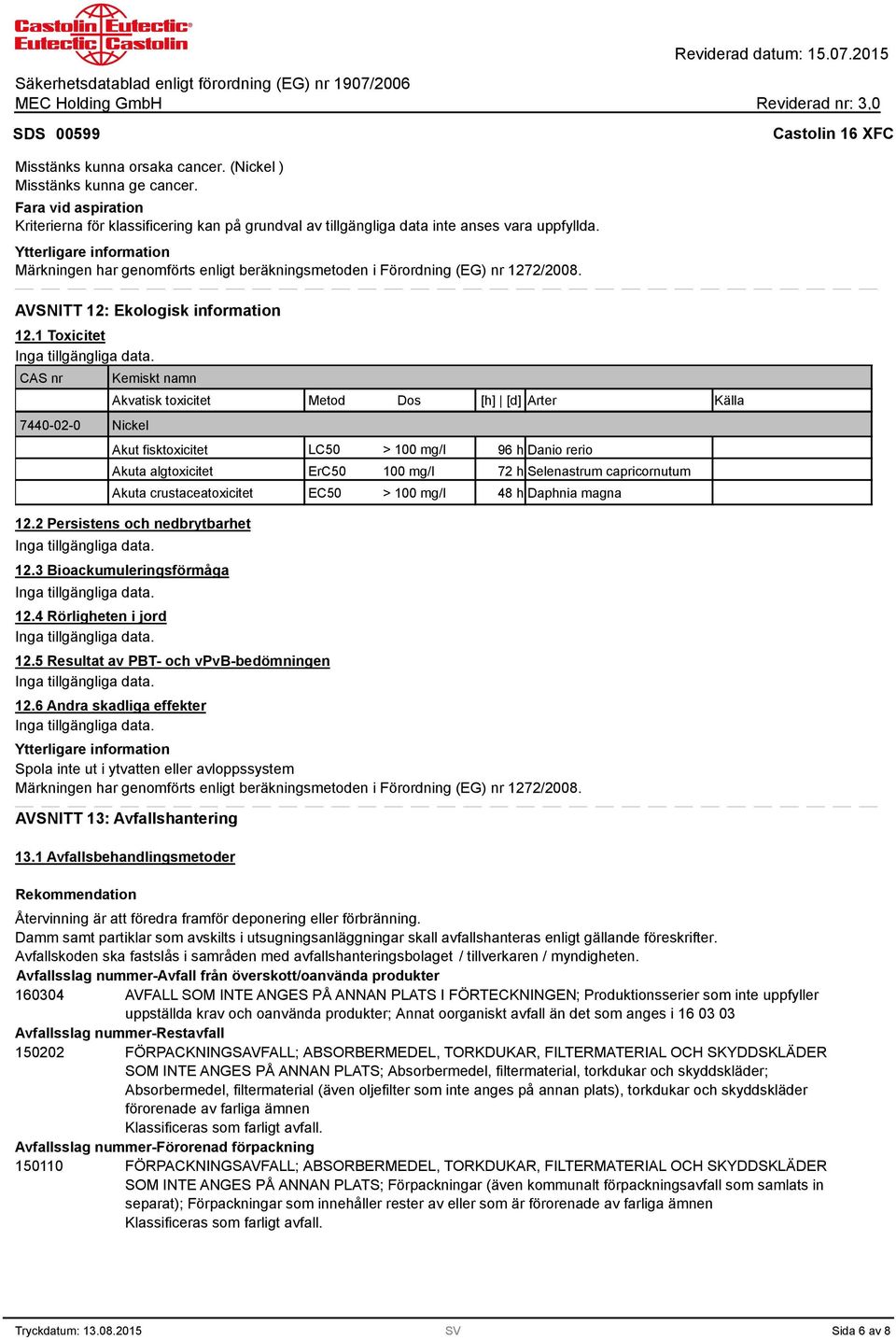 1 Toxicitet CAS nr 7440-02-0 Kemiskt namn Akvatisk toxicitet Metod Dos [h] [d] Arter Källa Nickel Akut fisktoxicitet Akuta algtoxicitet Akuta crustaceatoxicitet 12.2 Persistens och nedbrytbarhet 12.