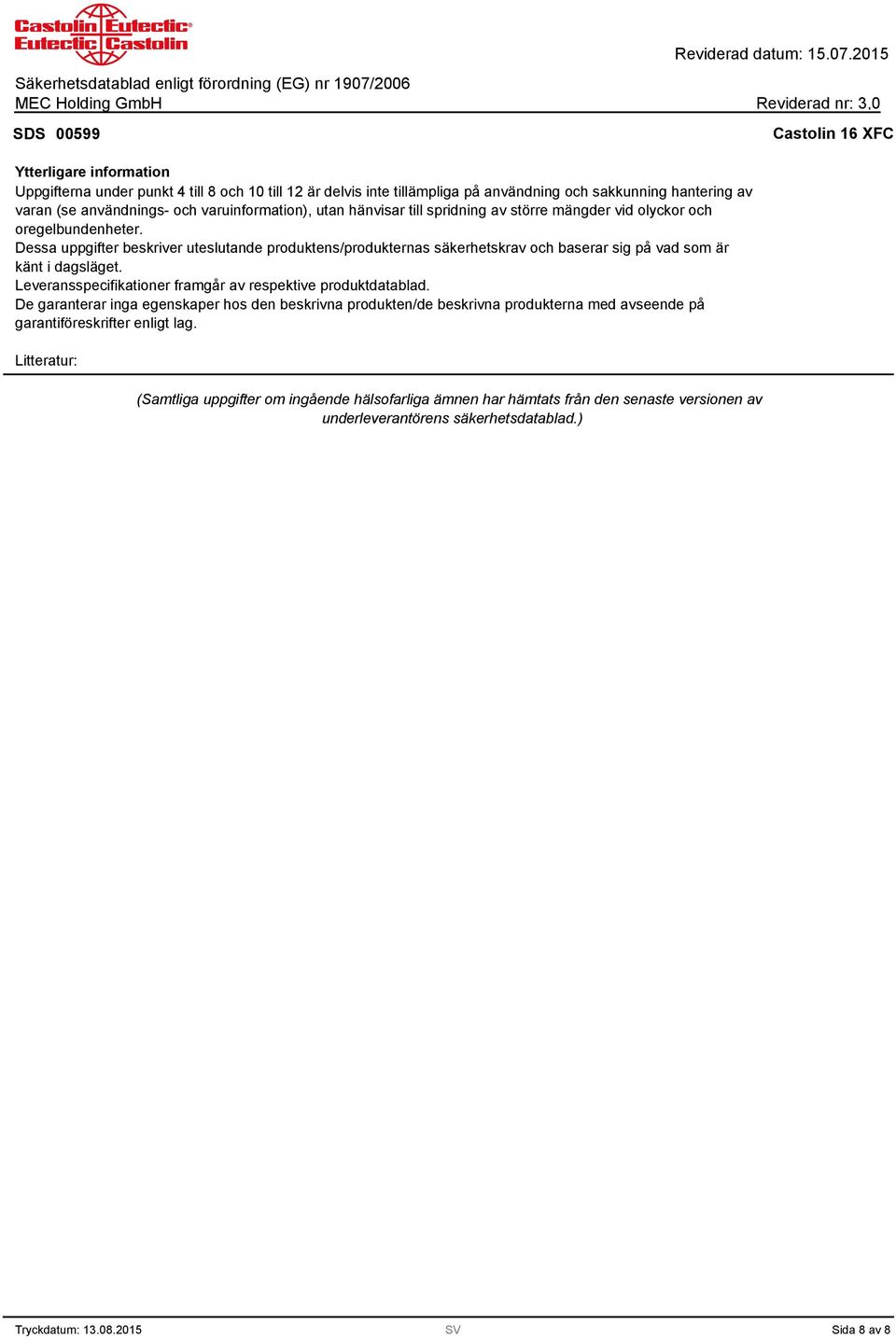 Dessa uppgifter beskriver uteslutande produktens/produkternas säkerhetskrav och baserar sig på vad som är känt i dagsläget. Leveransspecifikationer framgår av respektive produktdatablad.