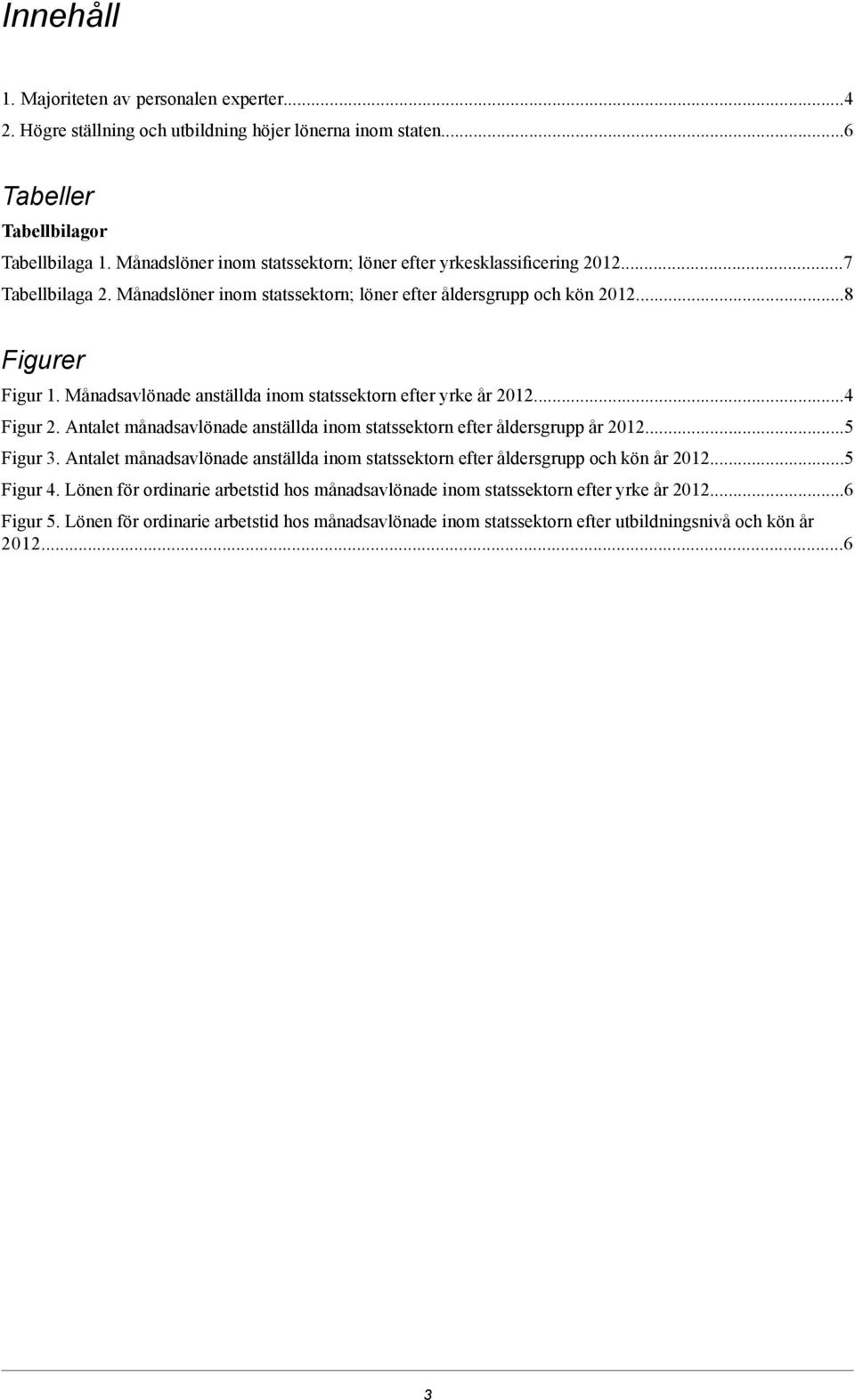 Månadsavlönade anställda inom statssektorn efter yrke år 2012...4 Figur 2. Antalet månadsavlönade anställda inom statssektorn efter åldersgrupp år 2012...5 Figur 3.