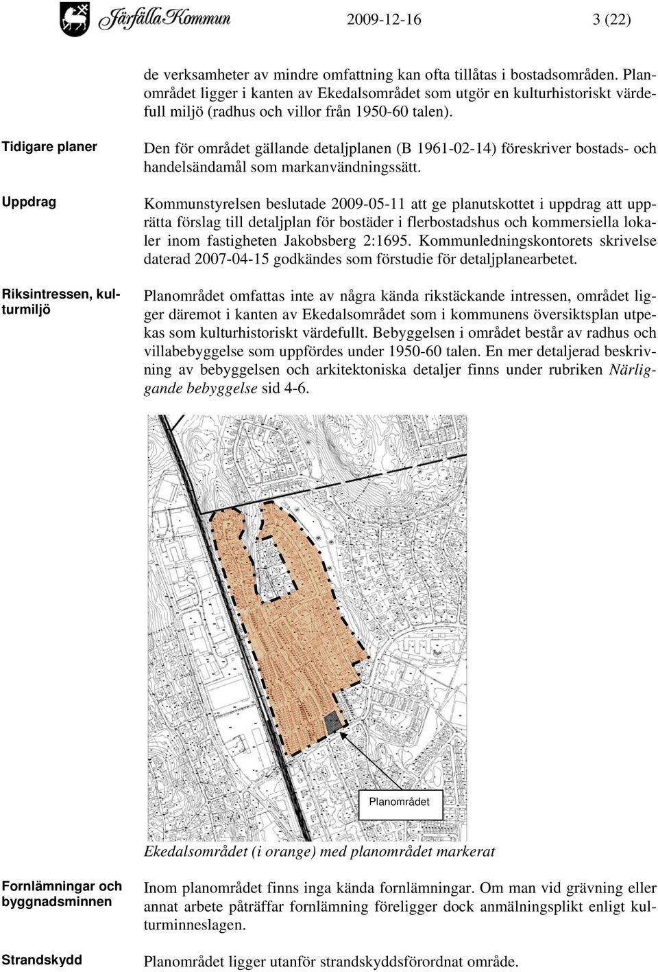 Tidigare planer Uppdrag Riksintressen, kulturmiljö Den för området gällande detaljplanen (B 1961-02-14) föreskriver bostads- och handelsändamål som markanvändningssätt.