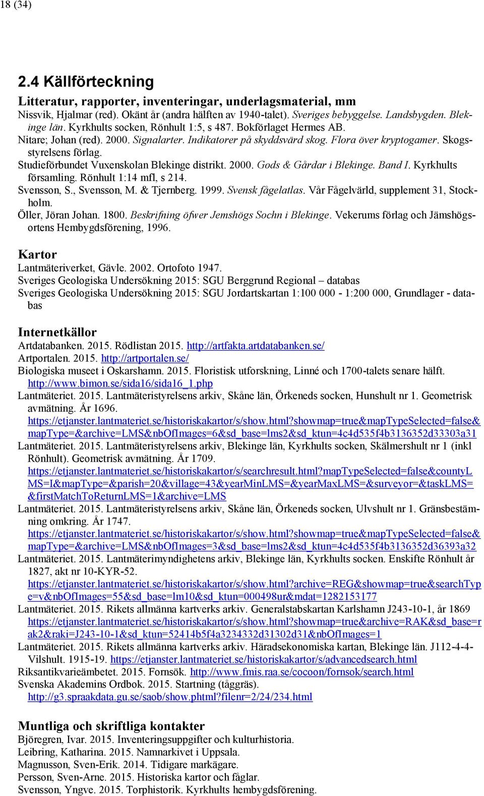 Studieförbundet Vuxenskolan Blekinge distrikt. 2000. Gods & Gårdar i Blekinge. Band I. Kyrkhults församling. Rönhult 1:14 mfl, s 214. Svensson, S., Svensson, M. & Tjernberg. 1999. Svensk fågelatlas.