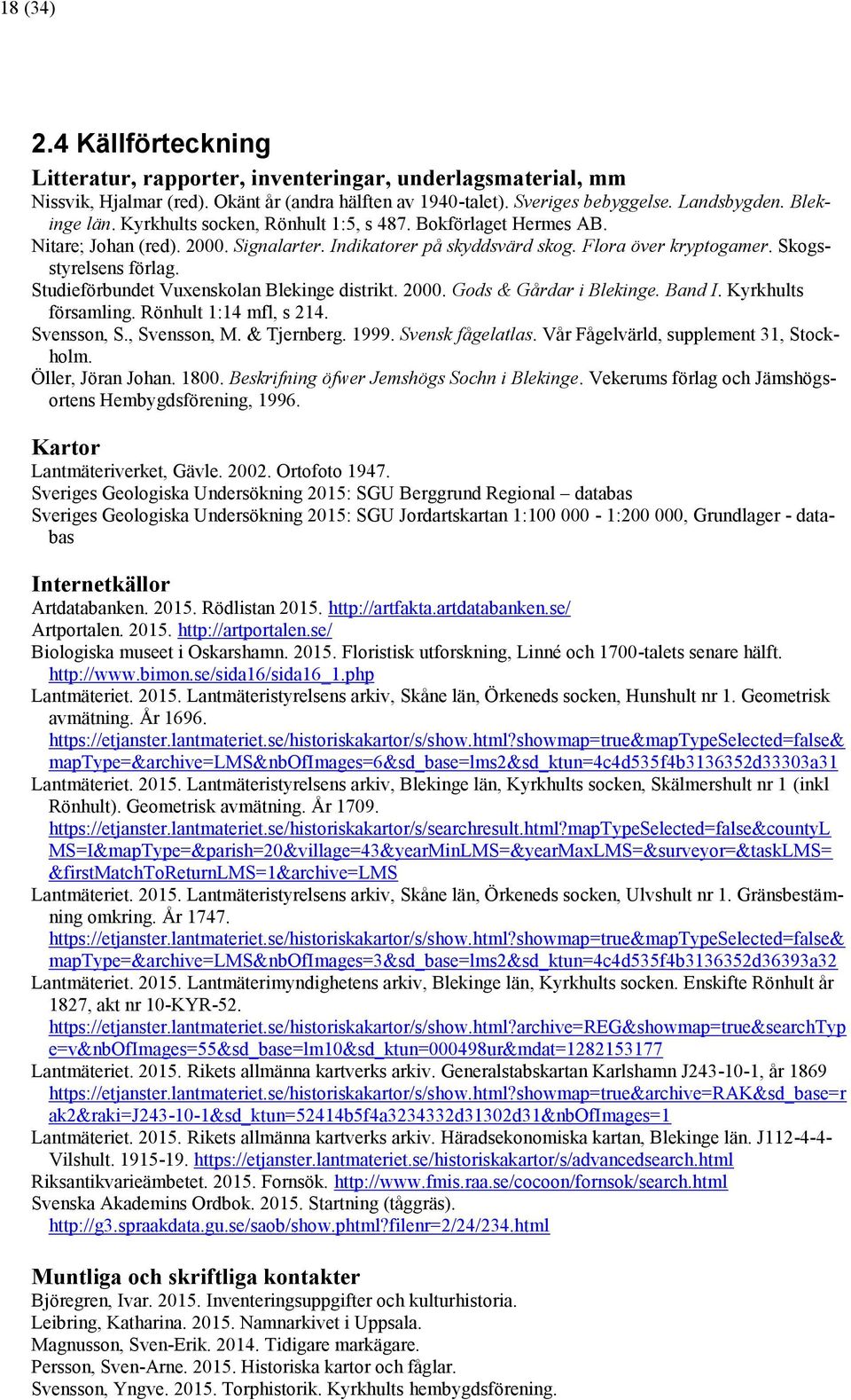 Studieförbundet Vuxenskolan Blekinge distrikt. 2000. Gods & Gårdar i Blekinge. Band I. Kyrkhults församling. Rönhult 1:14 mfl, s 214. Svensson, S., Svensson, M. & Tjernberg. 1999. Svensk fågelatlas.