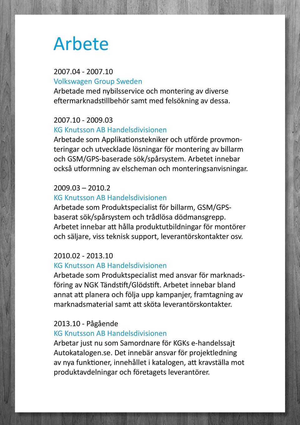 Arbetet innebar också utformning av elscheman och monteringsanvisningar. 2009.03.2 Arbetade som Produktspecialist för billarm, GSM/GPSbaserat sök/spårsystem och trådlösa dödmansgrepp.