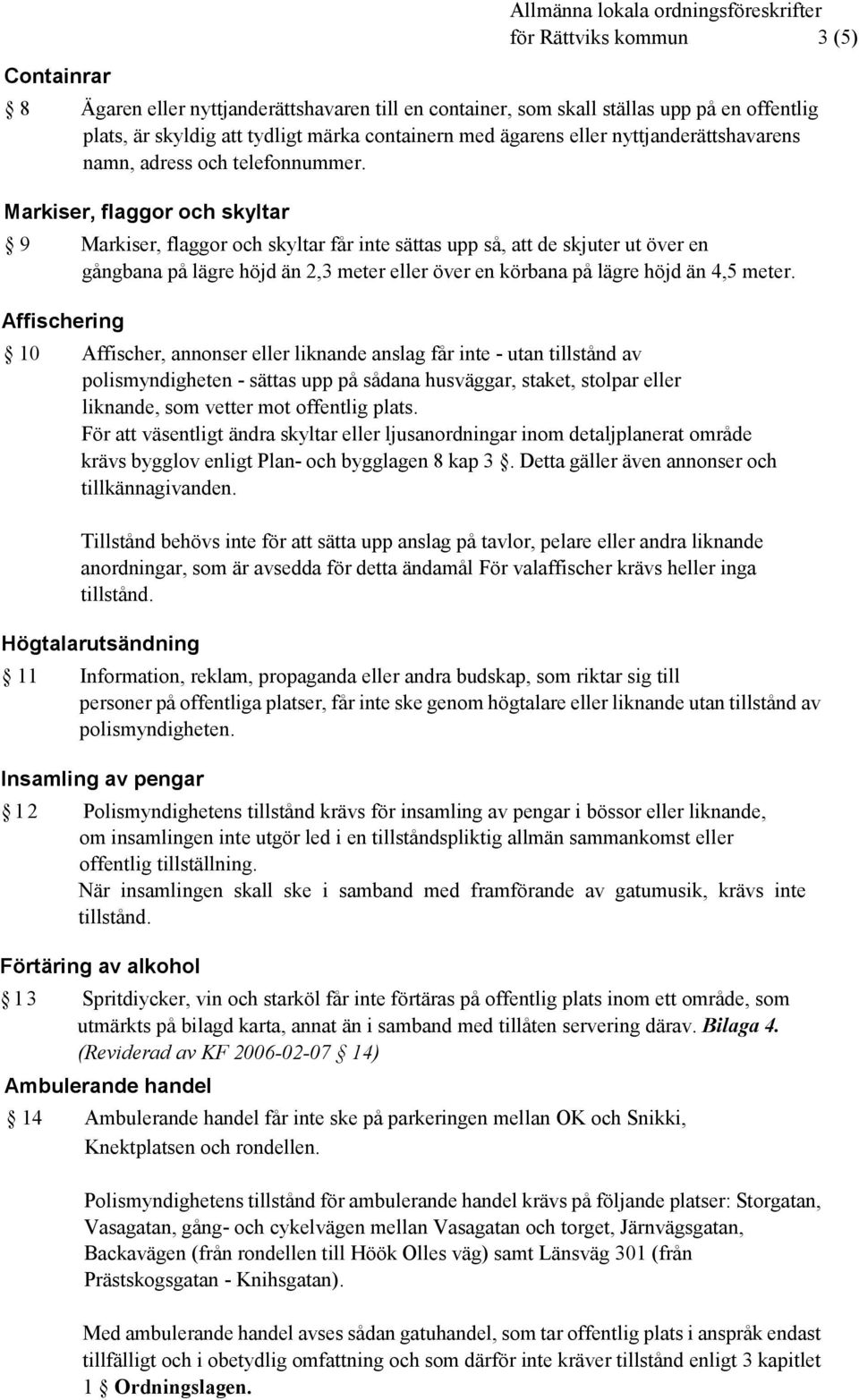 Markiser, flaggor och skyltar 9 Markiser, flaggor och skyltar får inte sättas upp så, att de skjuter ut över en gångbana på lägre höjd än 2,3 meter eller över en körbana på lägre höjd än 4,5 meter.