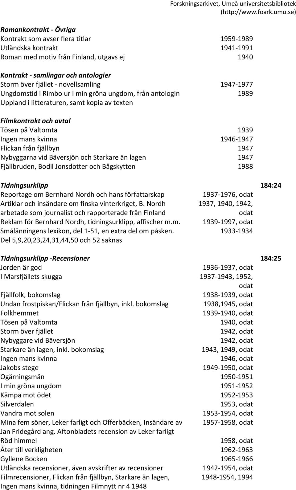 1946-1947 Flickan från fjällbyn 1947 Nybyggarna vid Bäversjön och Starkare än lagen 1947 Fjällbruden, Bodil Jonsdotter och Bågskytten 1988 Tidningsurklipp 184:24 Reportage om Bernhard Nordh och hans