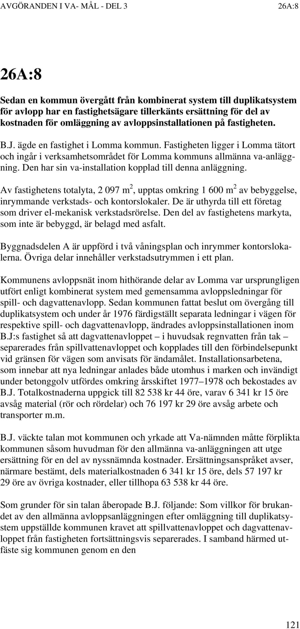 Den har sin va-installation kopplad till denna anläggning. Av fastighetens totalyta, 2 097 m 2, upptas omkring 1 600 m 2 av bebyggelse, inrymmande verkstads- och kontorslokaler.