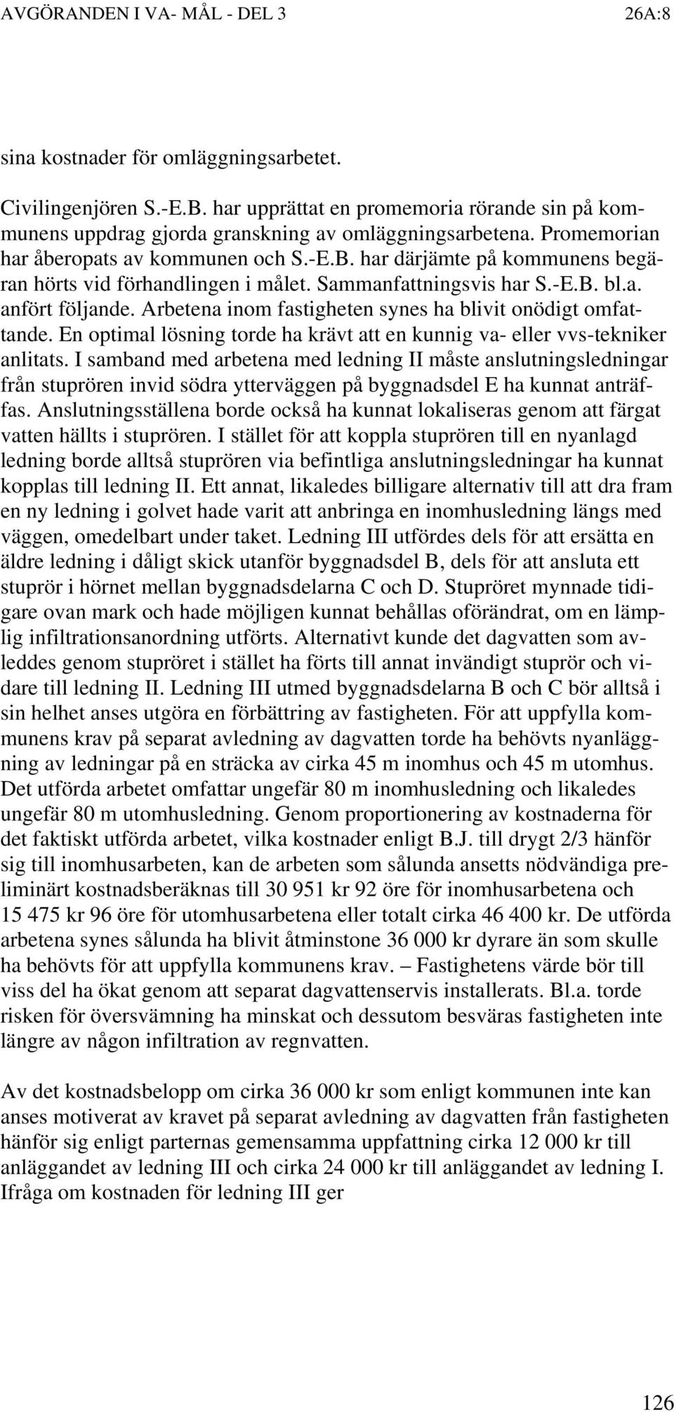 Arbetena inom fastigheten synes ha blivit onödigt omfattande. En optimal lösning torde ha krävt att en kunnig va- eller vvs-tekniker anlitats.