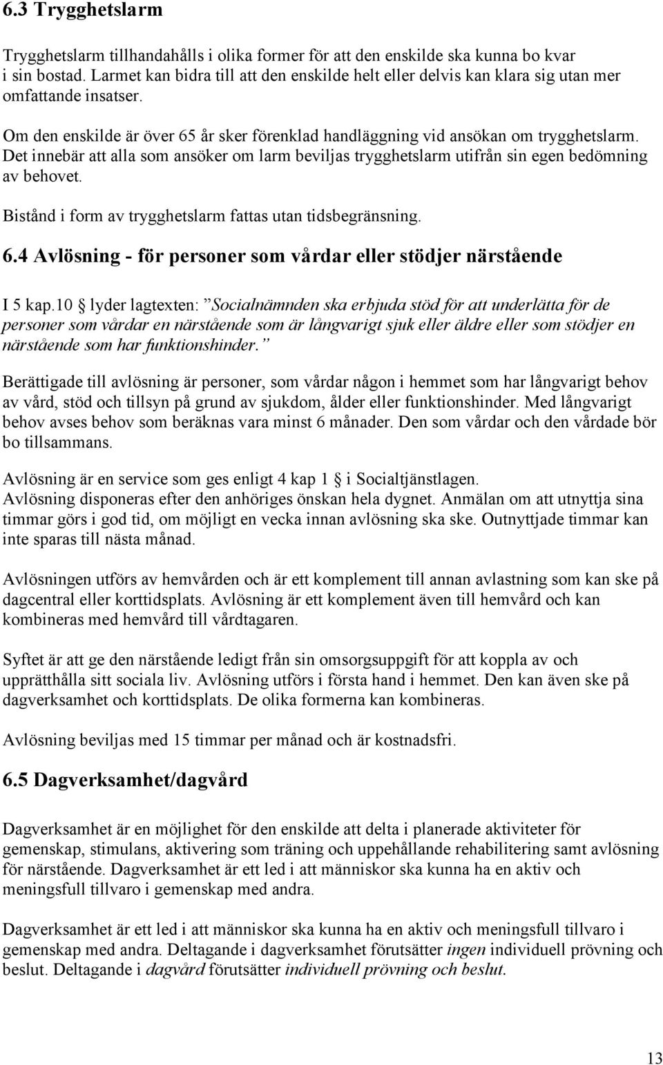 Det innebär att alla som ansöker om larm beviljas trygghetslarm utifrån sin egen bedömning av behovet. Bistånd i form av trygghetslarm fattas utan tidsbegränsning. 6.