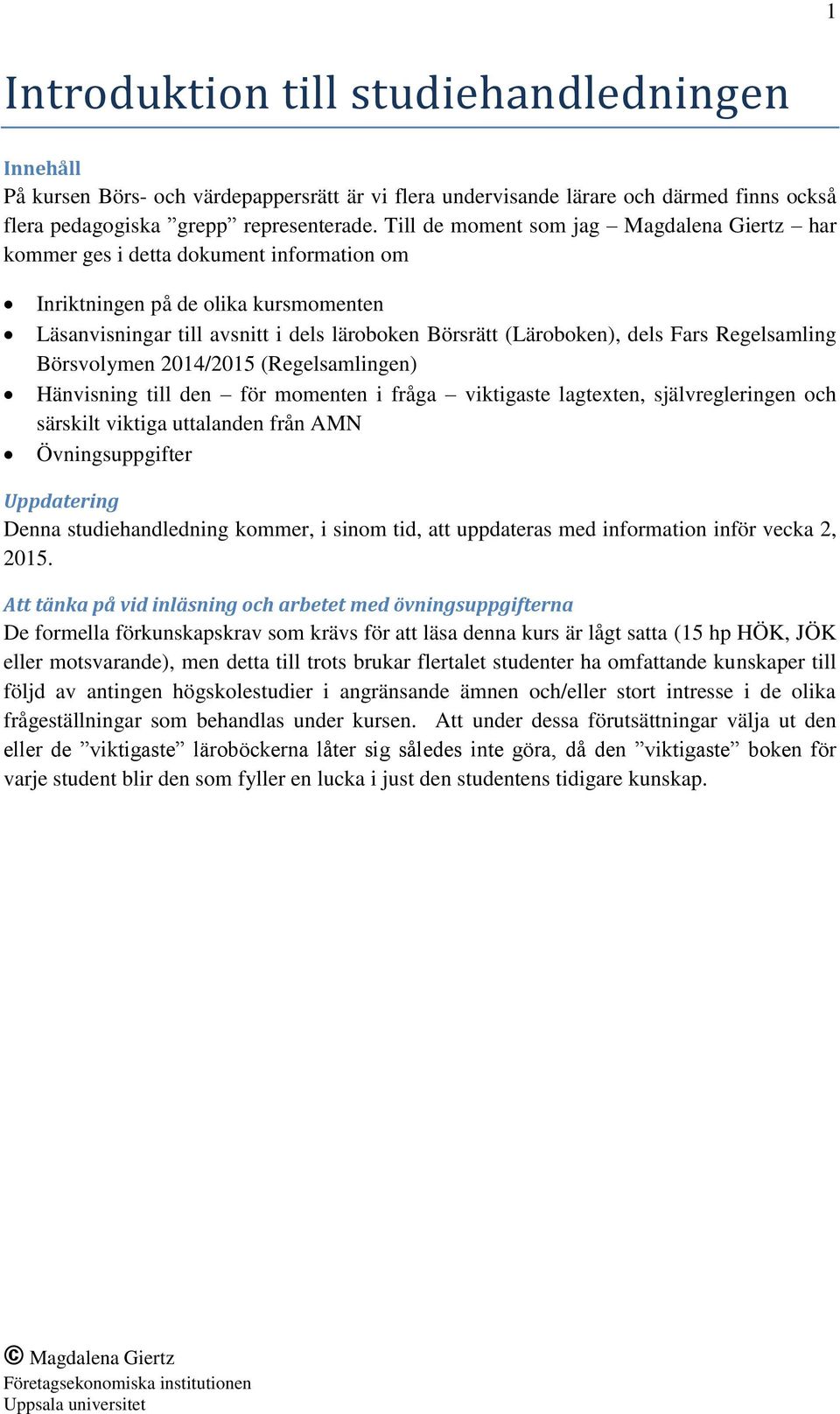 Fars Regelsamling Börsvolymen 2014/2015 (Regelsamlingen) Hänvisning till den för momenten i fråga viktigaste lagtexten, självregleringen och särskilt viktiga uttalanden från AMN Övningsuppgifter