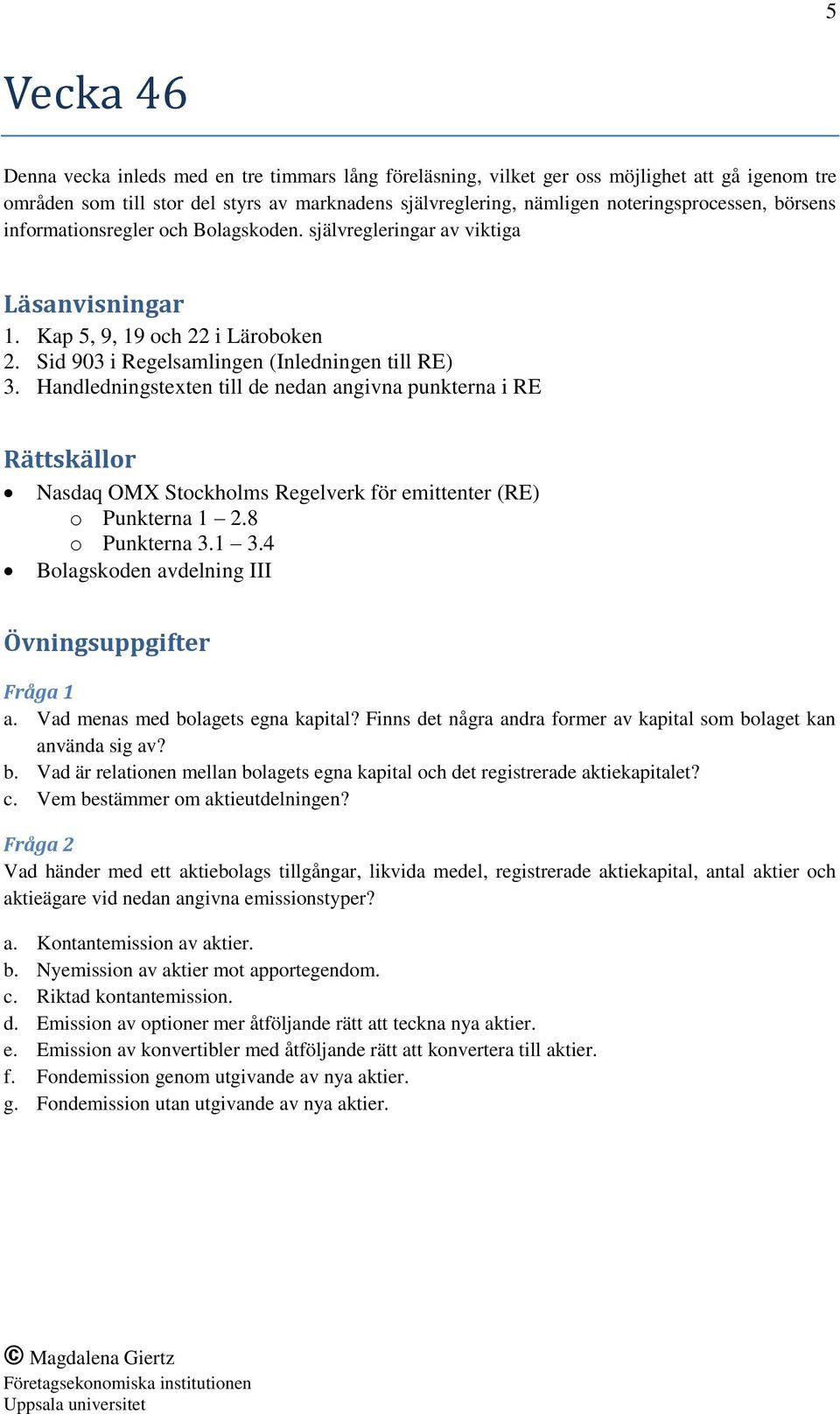 Handledningstexten till de nedan angivna punkterna i RE Rättskällor Nasdaq OMX Stockholms Regelverk för emittenter (RE) o Punkterna 1 2.8 o Punkterna 3.1 3.