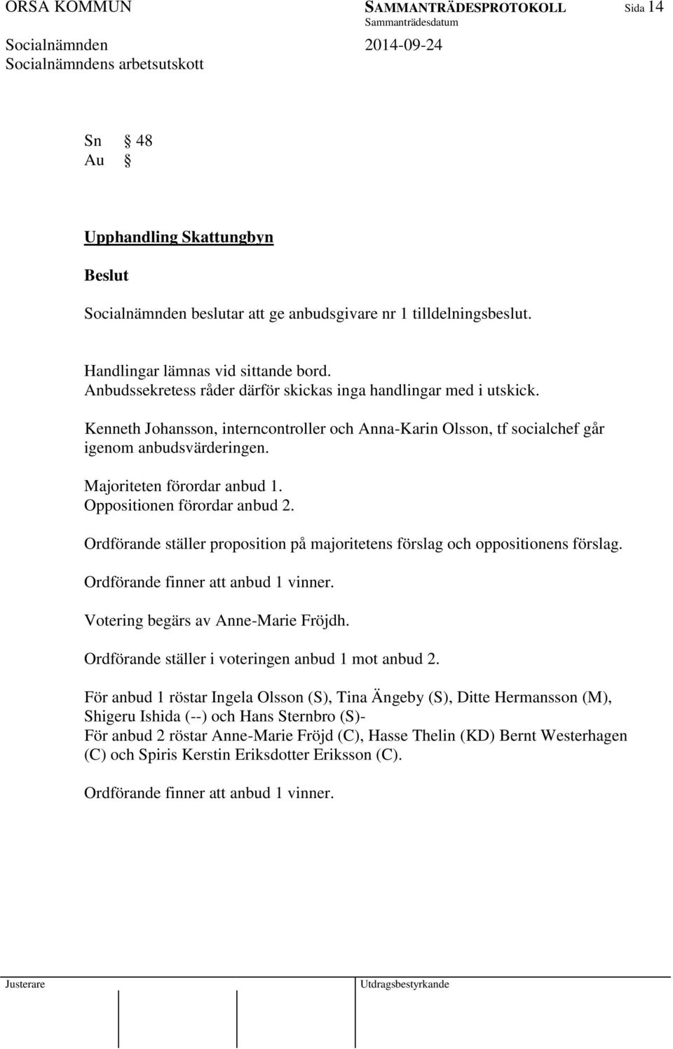 Oppositionen förordar anbud 2. Ordförande ställer proposition på majoritetens förslag och oppositionens förslag. Ordförande finner att anbud 1 vinner. Votering begärs av Anne-Marie Fröjdh.