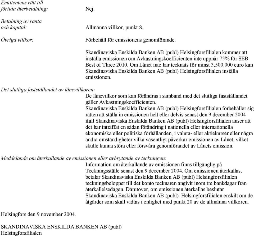 Om Lånet inte har tecknats för minst 3.500.000 euro kan Skandinaviska Enskilda Banken AB (publ) Helsingforsfilialen inställa emissionen.