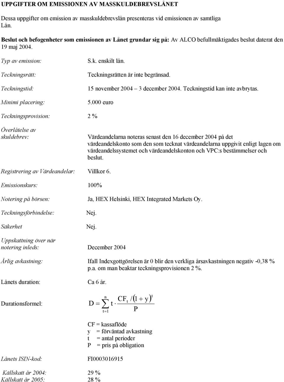 Teckningsrätten är inte begränsad. 15 november 2004 3 december 2004. Teckningstid kan inte avbrytas. 5.