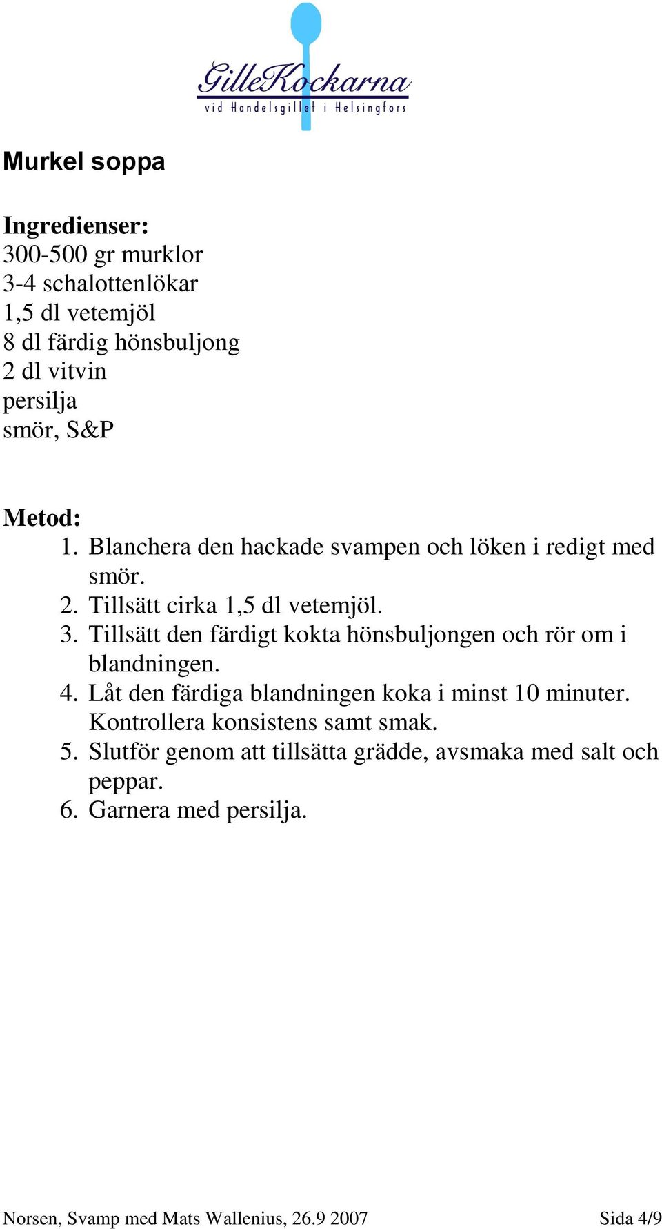 Tillsätt den färdigt kokta hönsbuljongen och rör om i blandningen. 4. Låt den färdiga blandningen koka i minst 10 minuter.