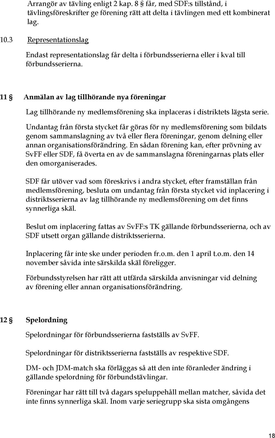 11 Anmälan av lag tillhörande nya föreningar Lag tillhörande ny medlemsförening ska inplaceras i distriktets lägsta serie.