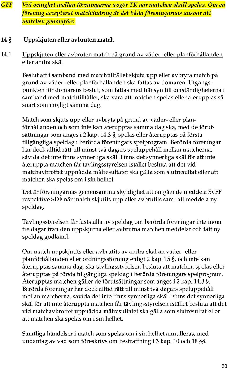 1 Uppskjuten eller avbruten match på grund av väder- eller planförhållanden eller andra skäl Beslut att i samband med matchtillfället skjuta upp eller avbryta match på grund av väder- eller