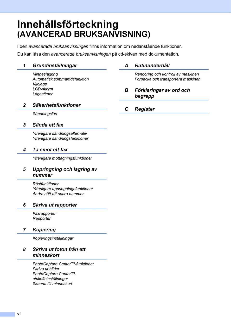 Grundinställningar Minneslagring Automatisk sommartidsfunktion Viloläge LCD-skärm Lägestimer 2 Säkerhetsfunktioner Sändningslås 3 Sända ett fax Ytterligare sändningsalternativ Ytterligare