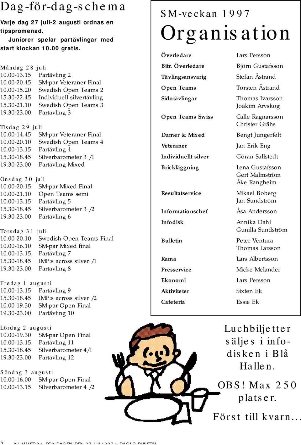 45 SM-par Veteraner Final 10.00-20.10 Swedish Open Teams 4 10.00-13.15 Partävling 4 15.30-18.45 Silverbarometer 3 /1 19.30-23.00 Partävling Mixed Onsdag 30 juli 10.00-20.15 SM-par Mixed Final 10.