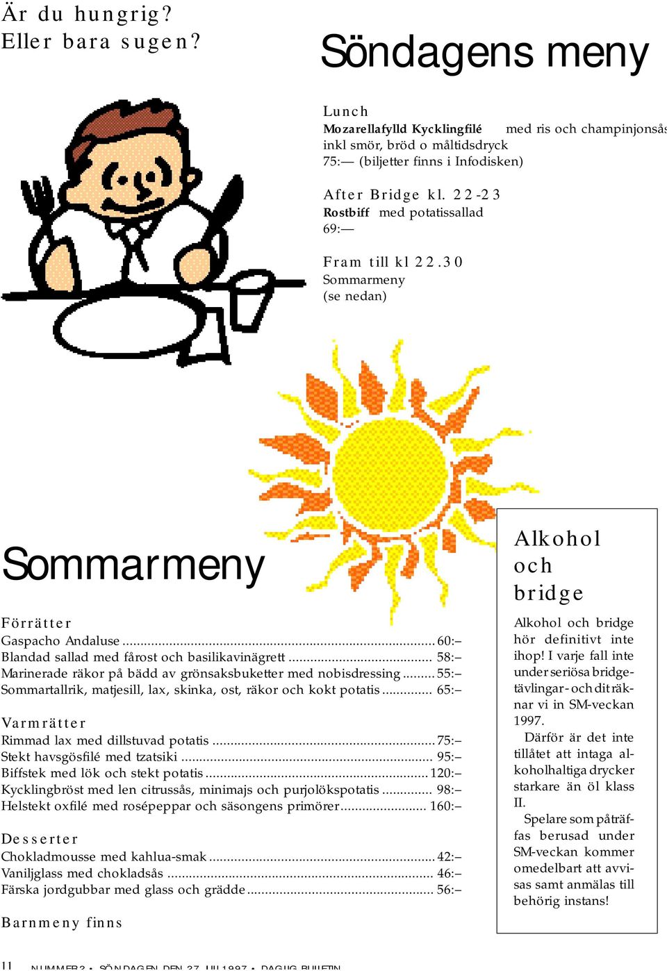 .. 58: Marinerade räkor på bädd av grönsaksbuketter med nobisdressing...55: Sommartallrik, matjesill, lax, skinka, ost, räkor och kokt potatis... 65: Varmrätter Rimmad lax med dillstuvad potatis.