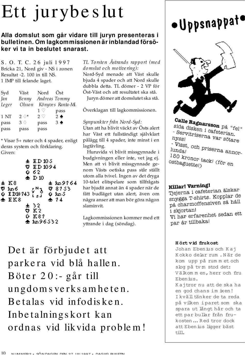 1 pass 1 NT 2 * 2 2 pass 3 pass 3 pass pass pass * Visar 5+ ruter och 4 spader, enligt deras system och förklaring.