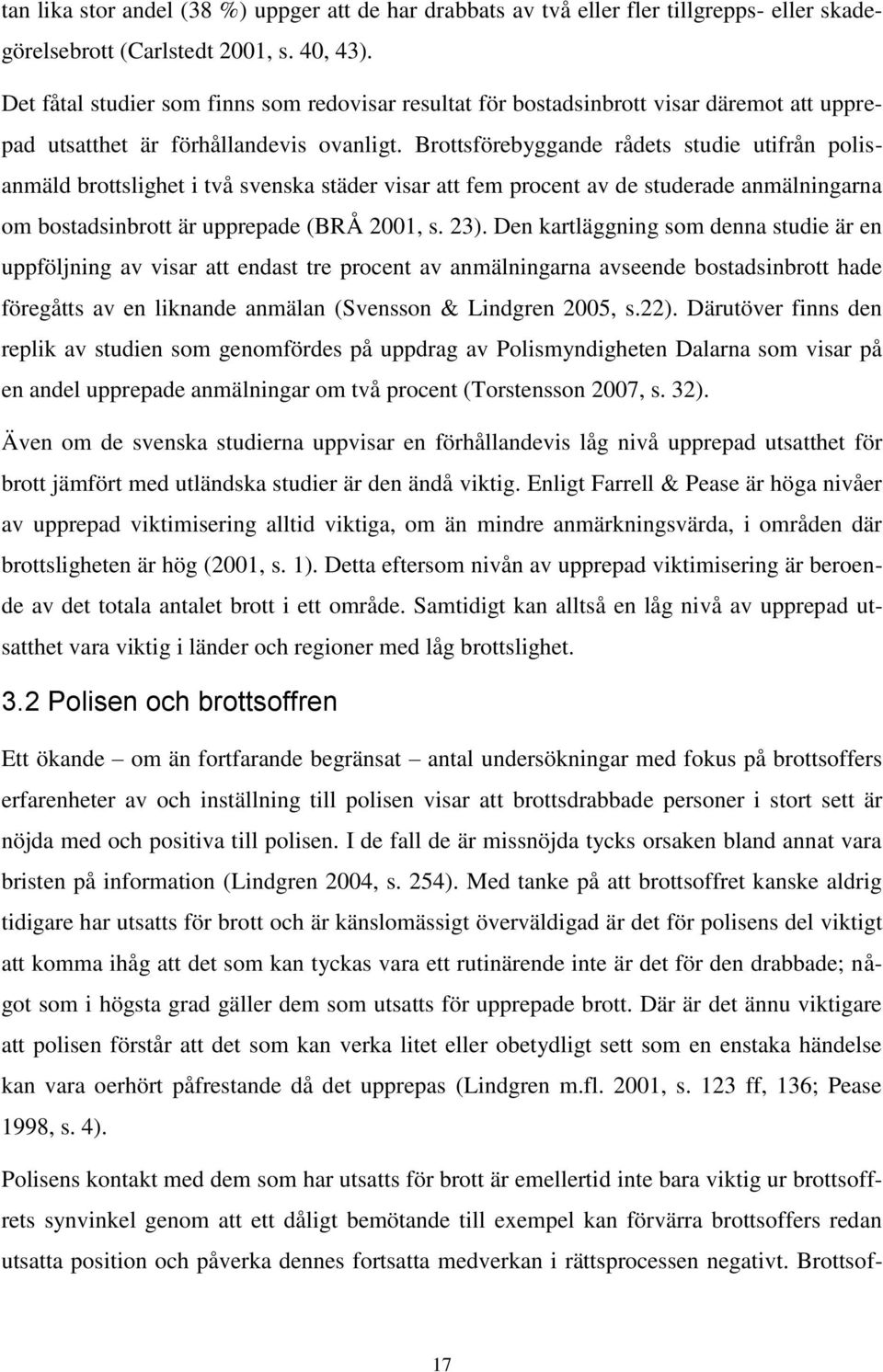 Brottsförebyggande rådets studie utifrån polisanmäld brottslighet i två svenska städer visar att fem procent av de studerade anmälningarna om bostadsinbrott är upprepade (BRÅ 2001, s. 23).