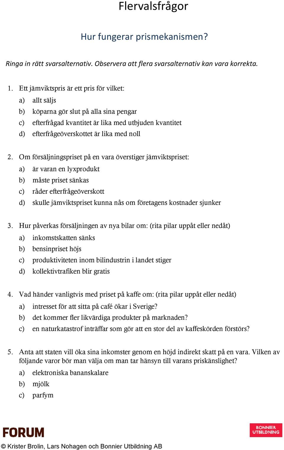 Om försäljningset på en vara överstiger jämviktset: a) är varan en lyxprodukt b) måste et sänkas c) råder efterfrågeöverskott d) skulle jämviktset kunna nås om företagens kostnader sjunker 3.