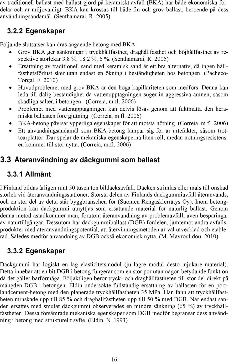 05) 3.2.2 Egenskaper Följande slutsatser kan dras angående betong med BKA: Grov BKA ger sänkningar i tryckhållfasthet, draghållfasthet och böjhållfasthet av respektive storlekar 3,8 %, 18,2 %, 6 %.