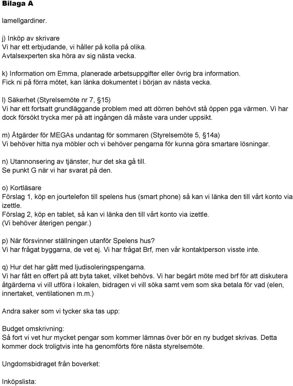 l) Säkerhet (Styrelsemöte nr 7, 15) Vi har ett fortsatt grundläggande problem med att dörren behövt stå öppen pga värmen. Vi har dock försökt trycka mer på att ingången då måste vara under uppsikt.