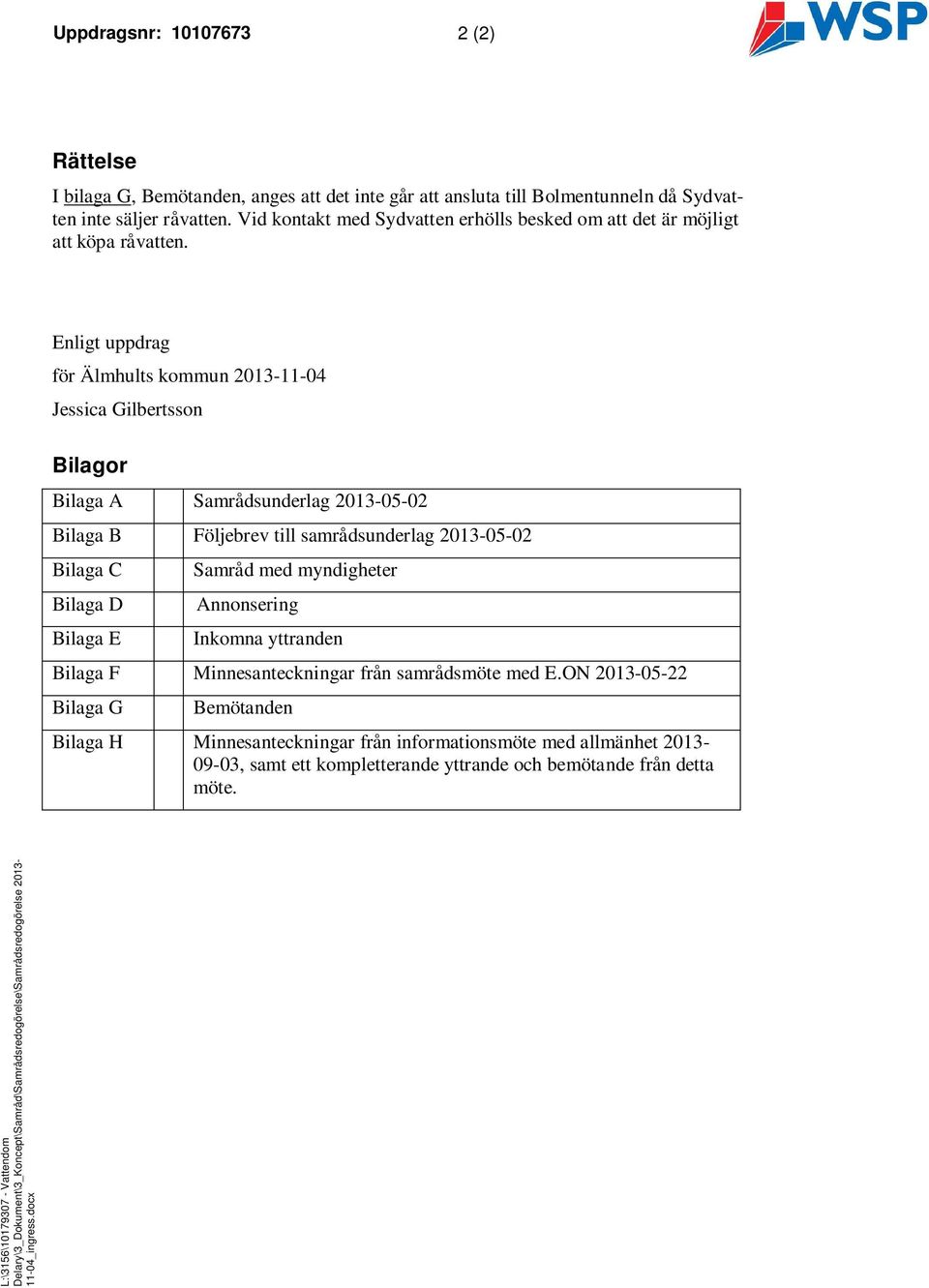 Enligt uppdrag för Älmhults kommun 2013-11-04 Jessica Gilbertsson Bilagor Bilaga A Samrådsunderlag 2013-05-02 Bilaga B Följebrev till samrådsunderlag 2013-05-02 Bilaga C Bilaga D Bilaga E Samråd med