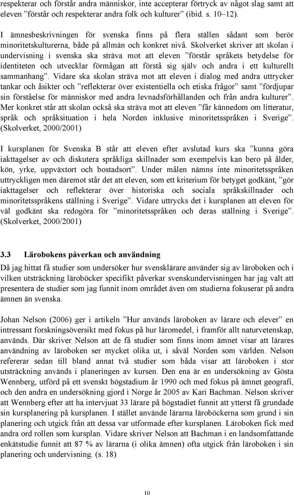 Skolverket skriver att skolan i undervisning i svenska ska sträva mot att eleven förstår språkets betydelse för identiteten och utvecklar förmågan att förstå sig själv och andra i ett kulturellt