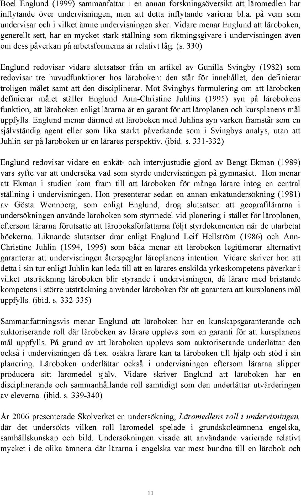 330) Englund redovisar vidare slutsatser från en artikel av Gunilla Svingby (1982) som redovisar tre huvudfunktioner hos läroboken: den står för innehållet, den definierar troligen målet samt att den