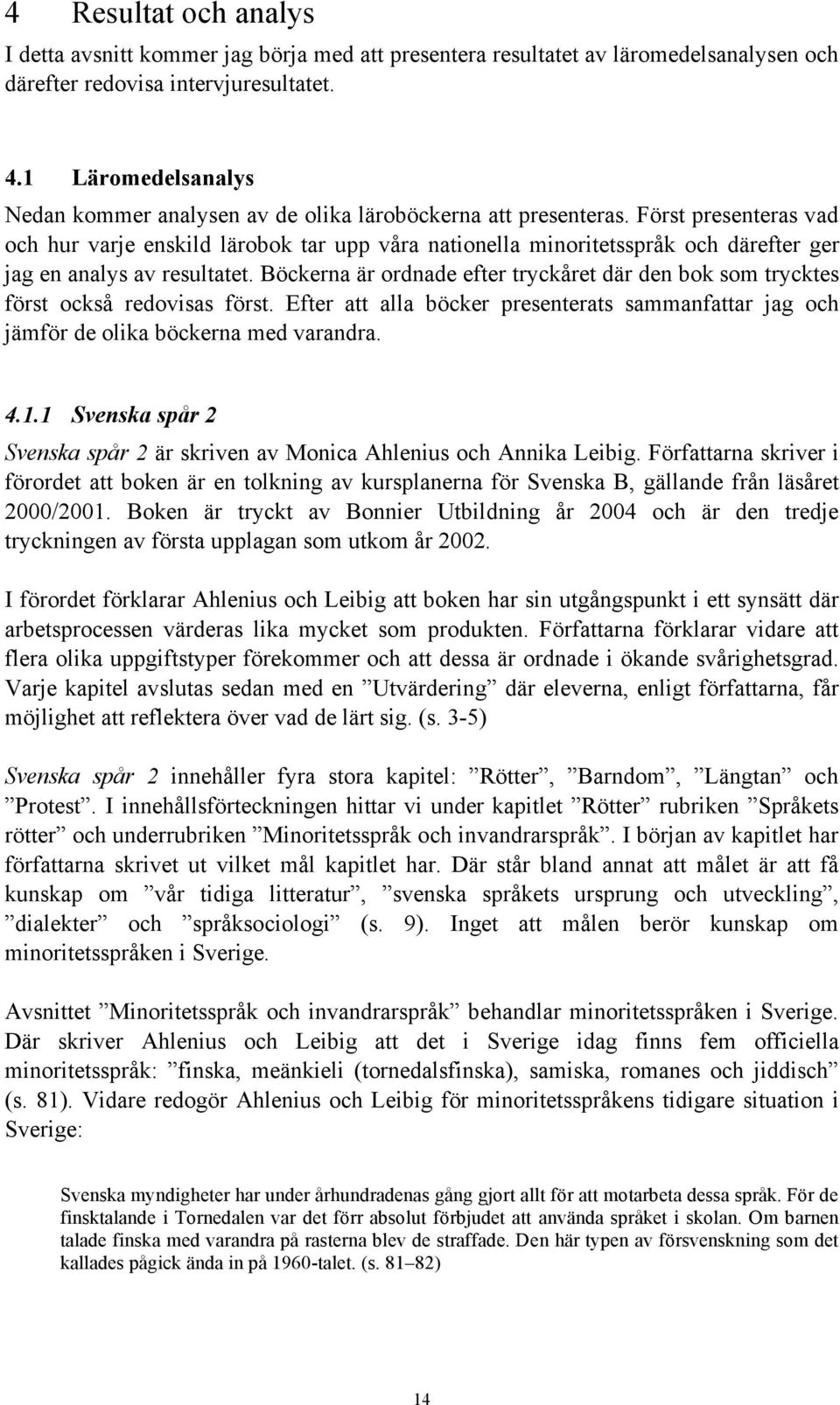 Först presenteras vad och hur varje enskild lärobok tar upp våra nationella minoritetsspråk och därefter ger jag en analys av resultatet.