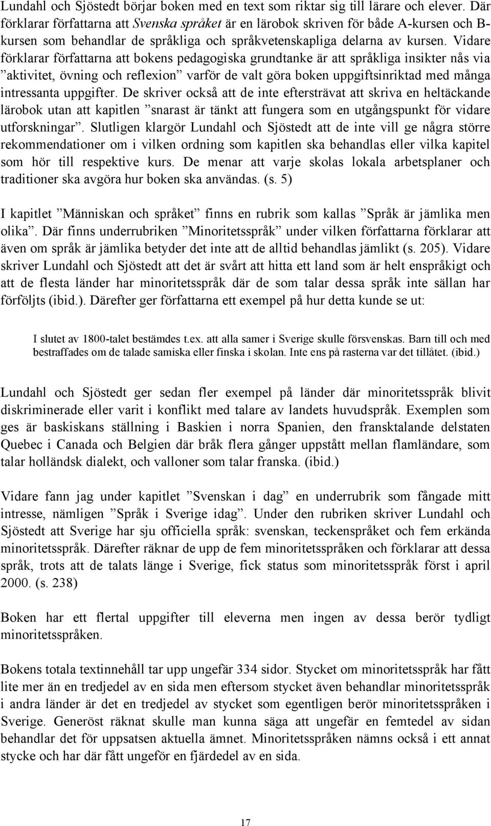 Vidare förklarar författarna att bokens pedagogiska grundtanke är att språkliga insikter nås via aktivitet, övning och reflexion varför de valt göra boken uppgiftsinriktad med många intressanta