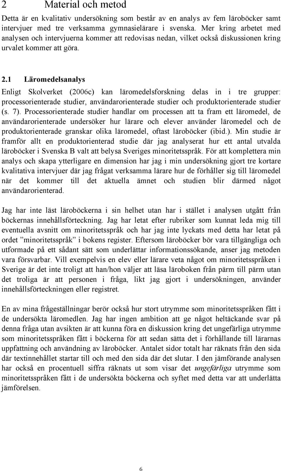 1 Läromedelsanalys Enligt Skolverket (2006c) kan läromedelsforskning delas in i tre grupper: processorienterade studier, användarorienterade studier och produktorienterade studier (s. 7).