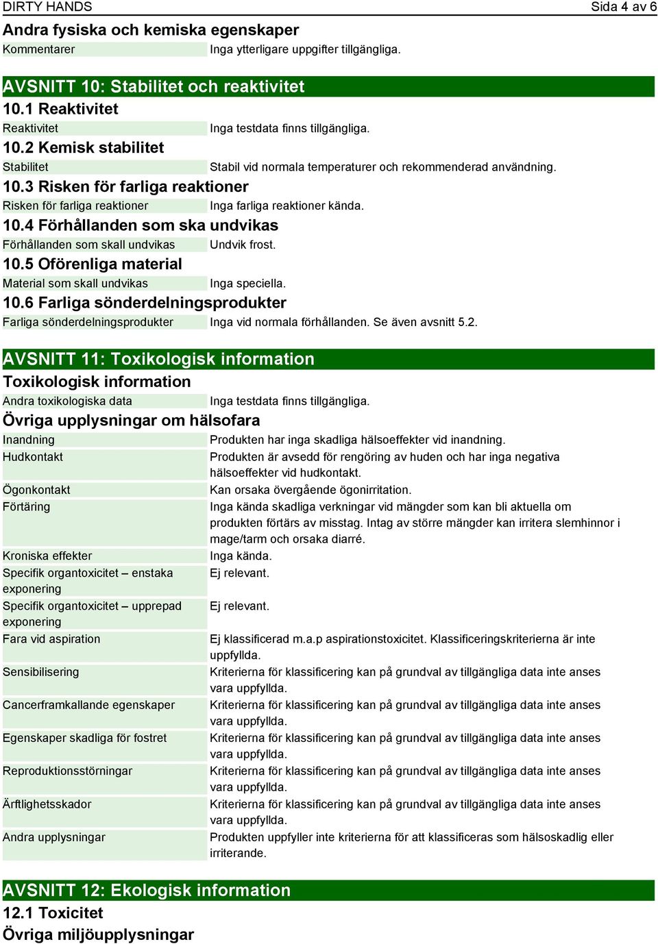 10.5 Oförenliga material Material som skall undvikas Inga speciella. 10.6 Farliga sönderdelningsprodukter Farliga sönderdelningsprodukter Inga vid normala förhållanden. Se även avsnitt 5.2.