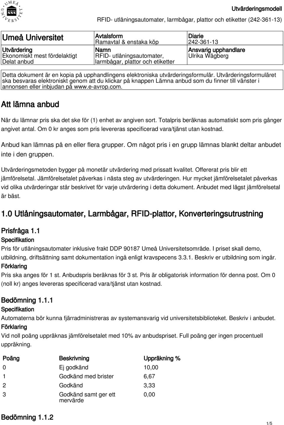 Utvärderingsformuläret ska besvaras elektroniskt genom att du klickar på knappen Lämna anbud som du finner till vänster i annonsen eller inbjudan på www.e-avrop.com.