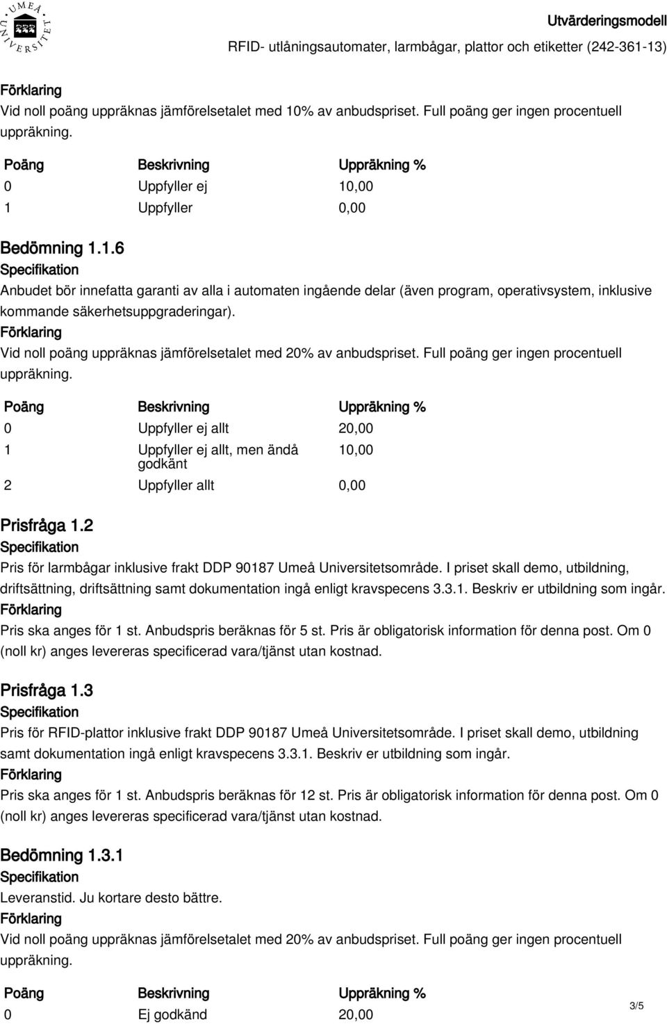 I priset skall demo, utbildning, driftsättning, driftsättning samt dokumentation ingå enligt kravspecens 3.3.1. Beskriv er utbildning som ingår. Pris ska anges för 1 st. Anbudspris beräknas för 5 st.