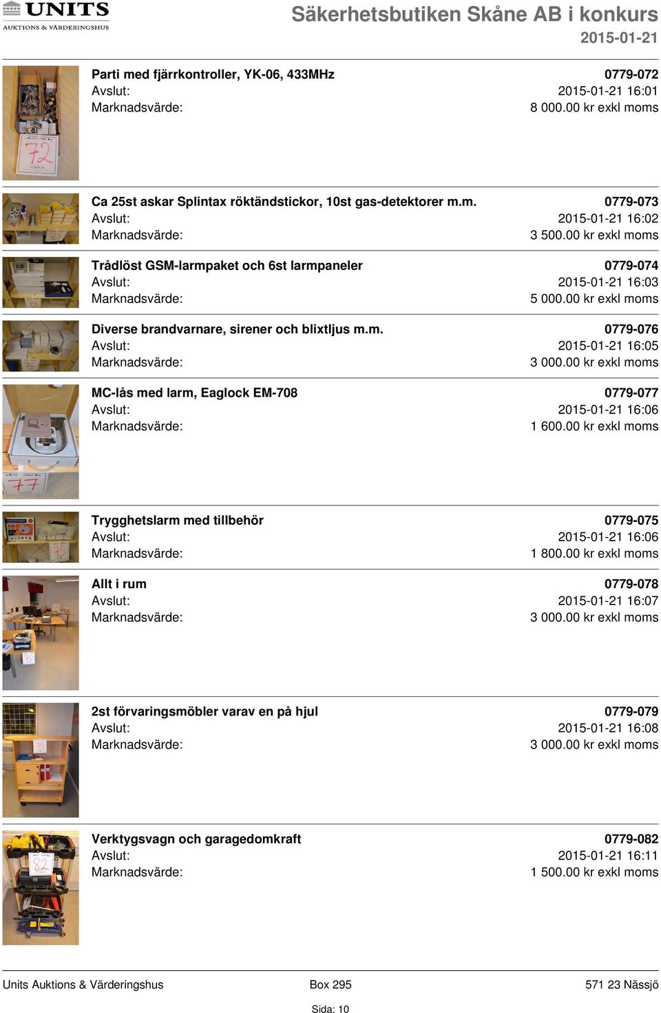 ms Trådlöst GSM-larmpaket och 6st larmpaneler 0779-074 Avslut: 16:03 5 000.ms Diverse brandvarnare, sirener och blixtljus m.m. 0779-076 Avslut: 16:05 MC-lås med