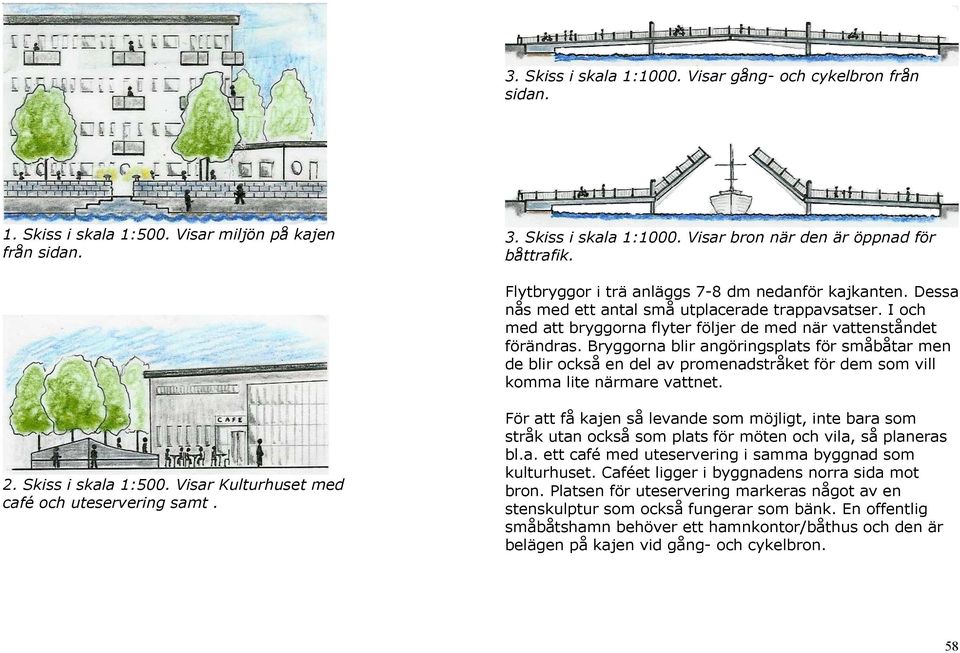 Bryggorna blir angöringsplats för småbåtar men de blir också en del av promenadstråket för dem som vill komma lite närmare vattnet. 2. Skiss i skala 1:500.