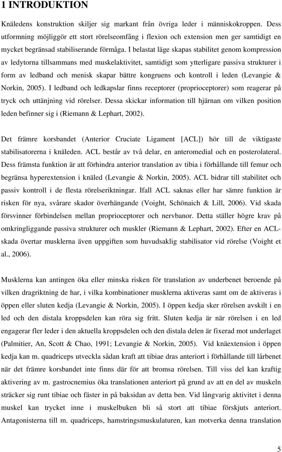 I belastat läge skapas stabilitet genom kompression av ledytorna tillsammans med muskelaktivitet, samtidigt som ytterligare passiva strukturer i form av ledband och menisk skapar bättre kongruens och