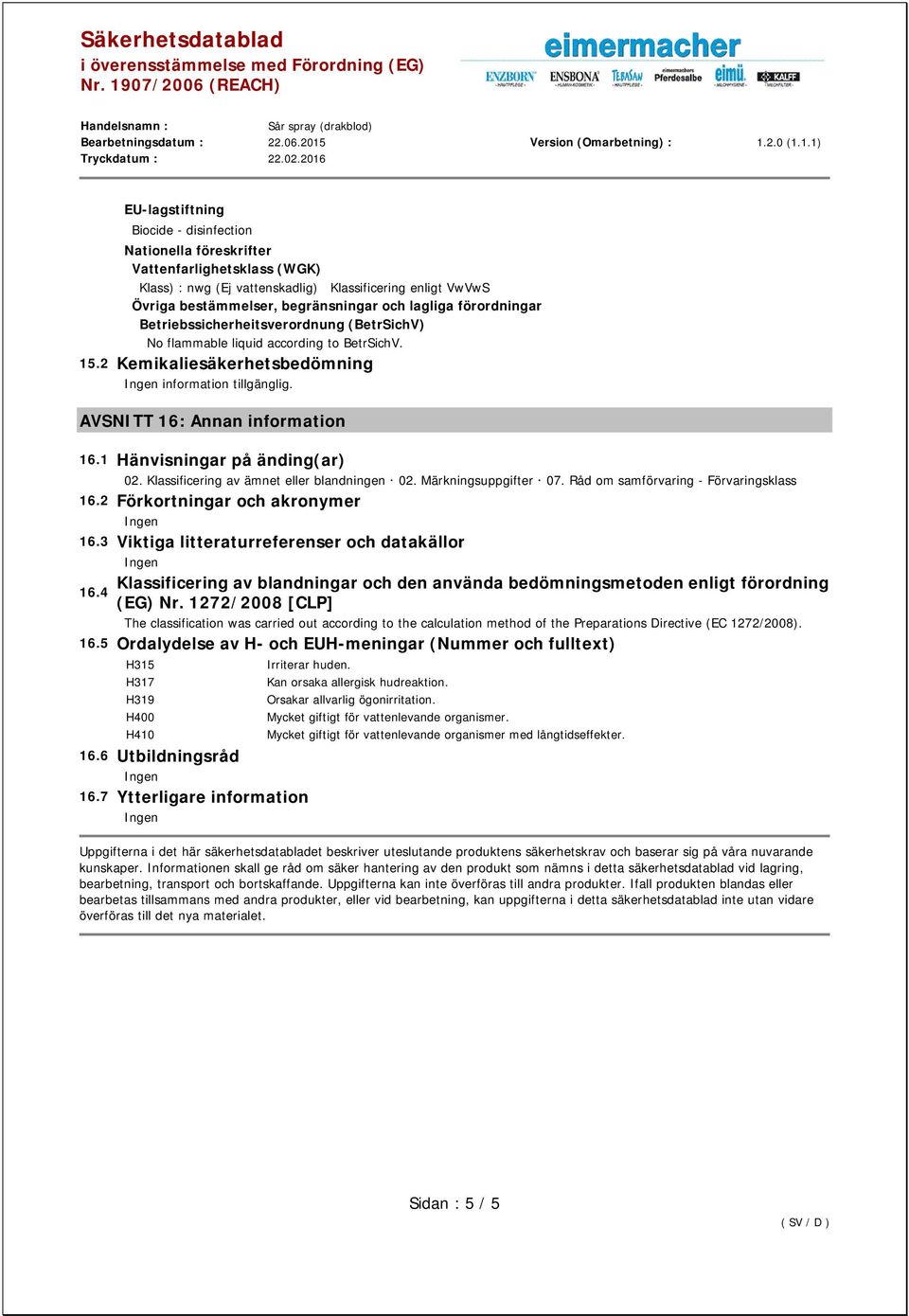 1 Hänvisningar på änding(ar) 02. Klassificering av ämnet eller blandningen 02. Märkningsuppgifter 07. Råd om samförvaring - Förvaringsklass 16.2 Förkortningar och akronymer 16.