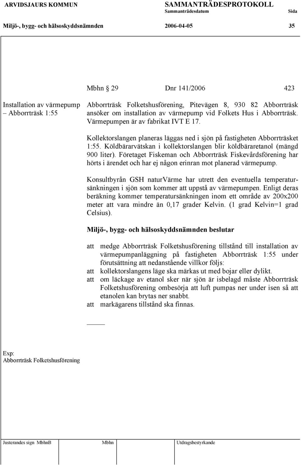 Köldbärarvätskan i kollektorslangen blir köldbäraretanol (mängd 900 liter). Företaget Fiskeman och Abborrträsk Fiskevårdsförening har hörts i ärendet och har ej någon erinran mot planerad värmepump.